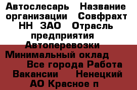 Автослесарь › Название организации ­ Совфрахт-НН, ЗАО › Отрасль предприятия ­ Автоперевозки › Минимальный оклад ­ 20 000 - Все города Работа » Вакансии   . Ненецкий АО,Красное п.